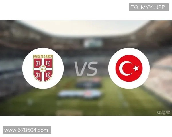 塞尔维亚与土耳其对决前瞻分析及双方近期状态评估