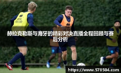 赫拉克勒斯与海牙的精彩对决直播全程回顾与赛后分析
